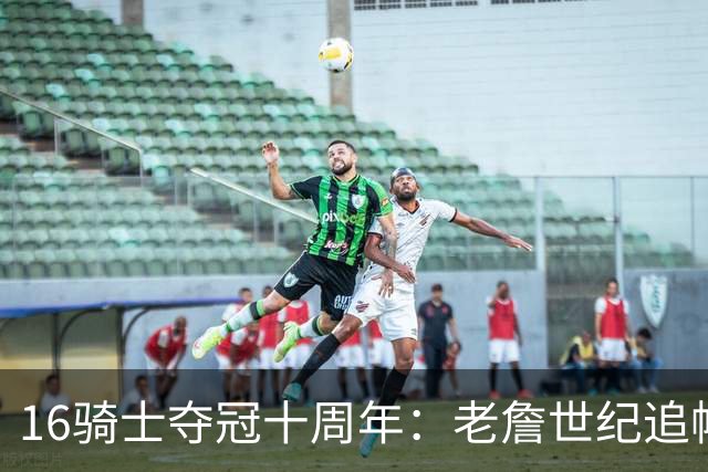 16骑士夺冠十周年：老詹世纪追帽&欧文三分 此生难忘的经典总决赛